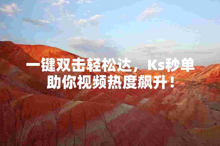 一键双击轻松达，Ks秒单助你视频热度飙升！