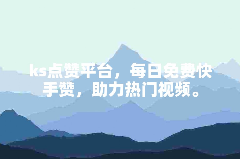 ks点赞平台，每日免费快手赞，助力热门视频。