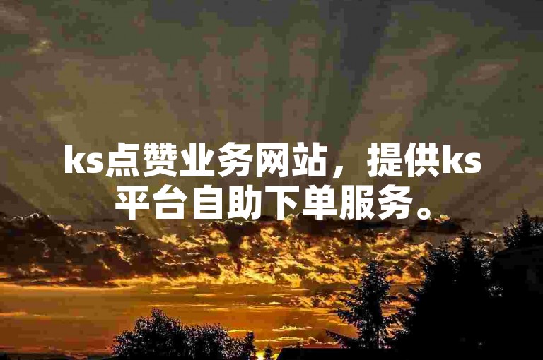 ks点赞业务网站，提供ks平台自助下单服务。