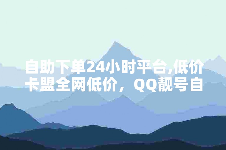 自助下单24小时平台,低价卡盟全网低价，QQ靓号自动发货。