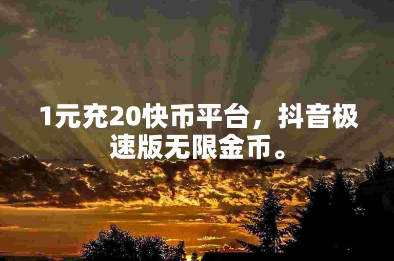 1元充20快币平台，抖音极速版无限金币。