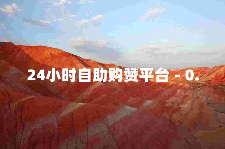 24小时自助购赞平台 - 0.5元享1000赞服务