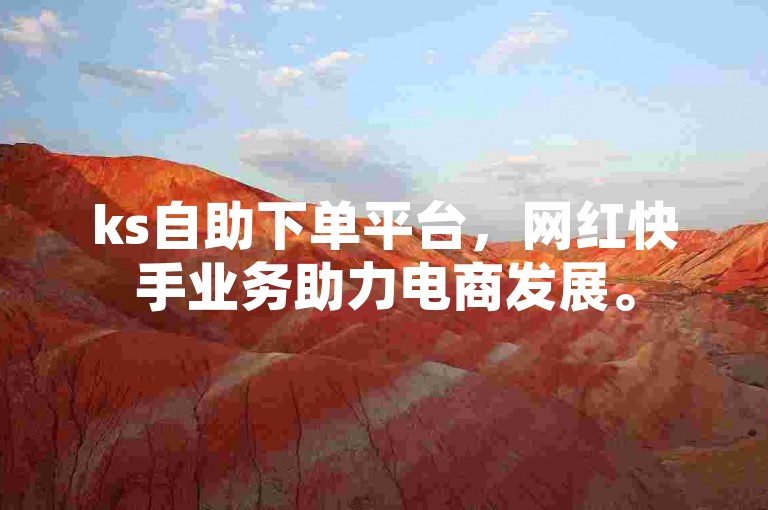 ks自助下单平台，网红快手业务助力电商发展。
