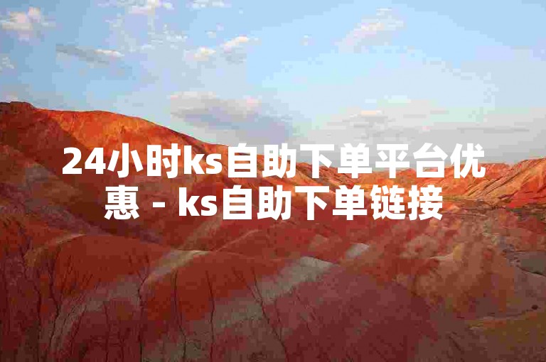 24小时ks自助下单平台优惠 - ks自助下单链接