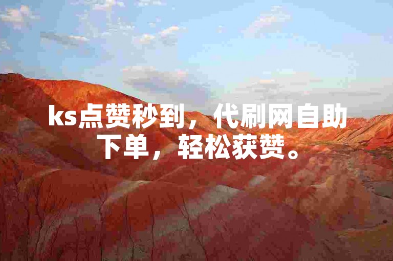 ks点赞秒到，代刷网自助下单，轻松获赞。