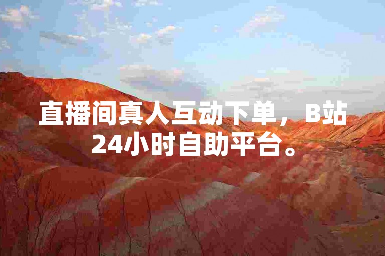 直播间真人互动下单，B站24小时自助平台。