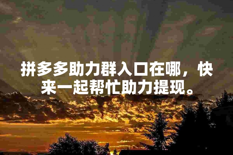 拼多多助力群入口在哪，快来一起帮忙助力提现。