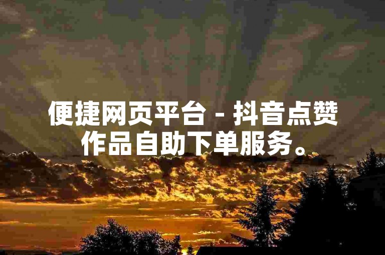 便捷网页平台 - 抖音点赞作品自助下单服务。