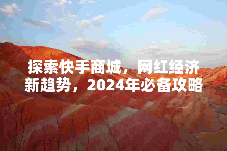 探索快手商城，网红经济新趋势，2024年必备攻略！