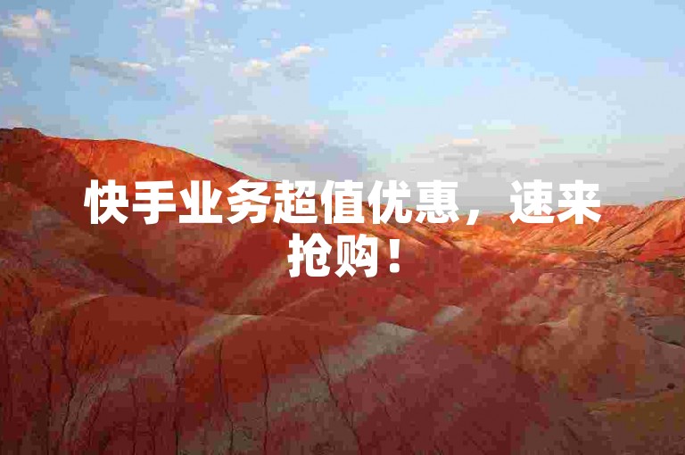 快手业务超值优惠，速来抢购！