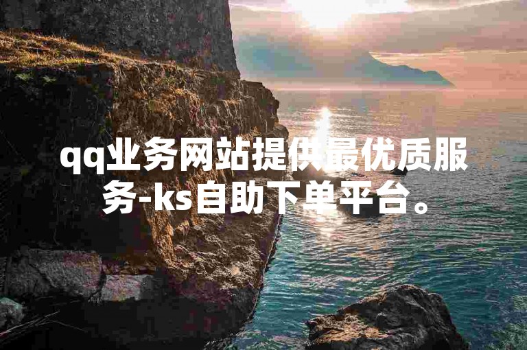 qq业务网站提供最优质服务-ks自助下单平台。