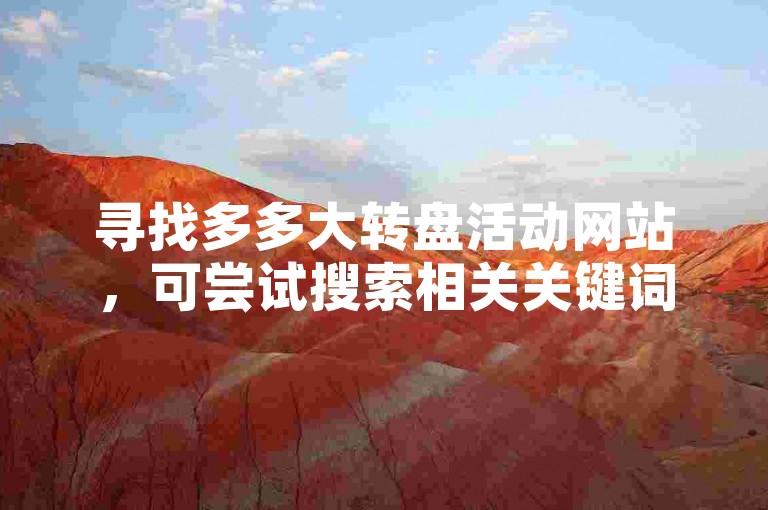 寻找多多大转盘活动网站，可尝试搜索相关关键词。