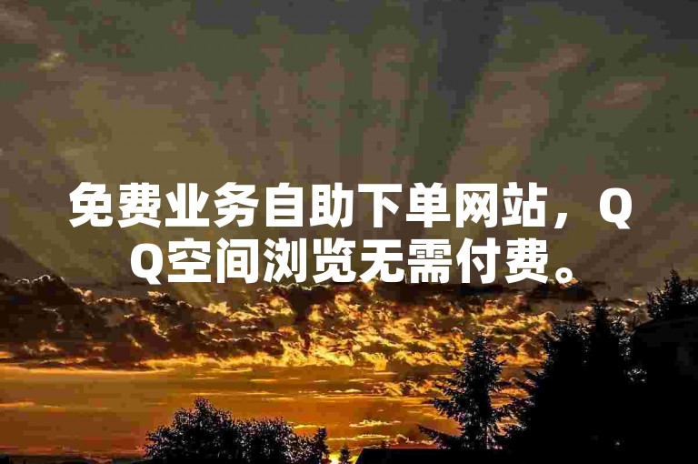 免费业务自助下单网站，QQ空间浏览无需付费。