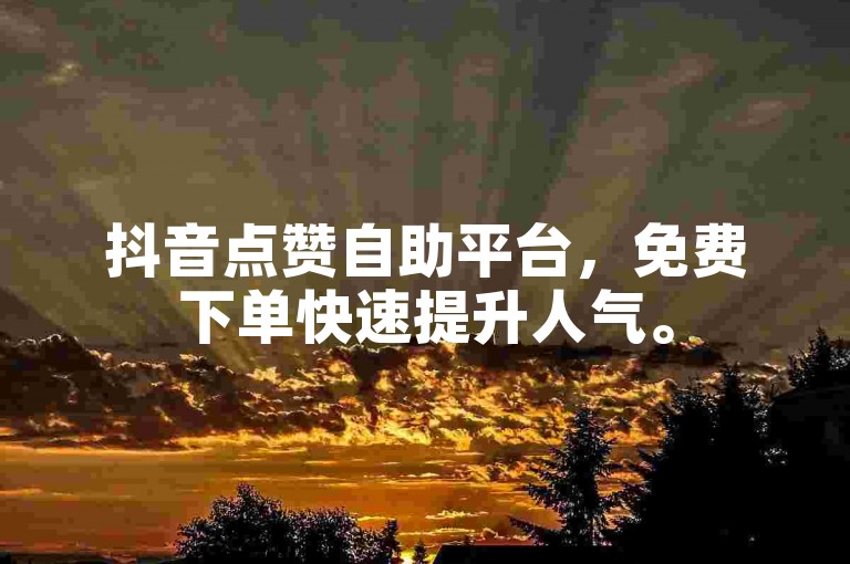 抖音点赞自助平台，免费下单快速提升人气。