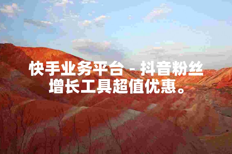 快手业务平台 - 抖音粉丝增长工具超值优惠。