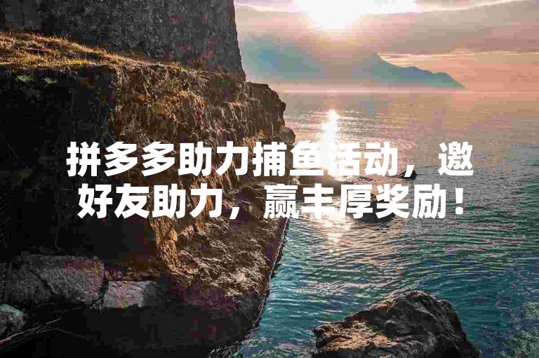 拼多多助力捕鱼活动，邀好友助力，赢丰厚奖励！
