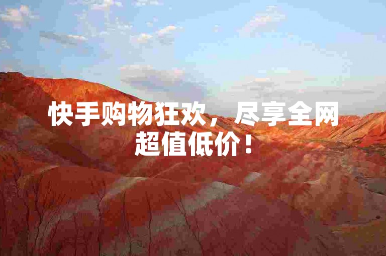 快手购物狂欢，尽享全网超值低价！