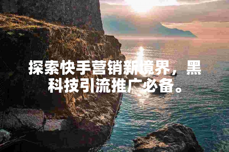 探索快手营销新境界，黑科技引流推广必备。