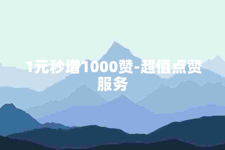 1元秒增1000赞-超值点赞服务