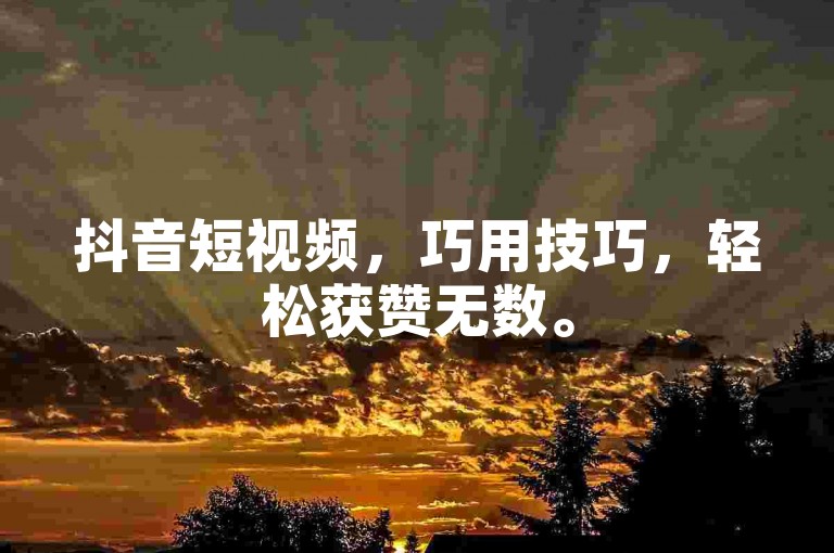 抖音短视频，巧用技巧，轻松获赞无数。