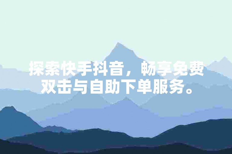探索快手抖音，畅享免费双击与自助下单服务。