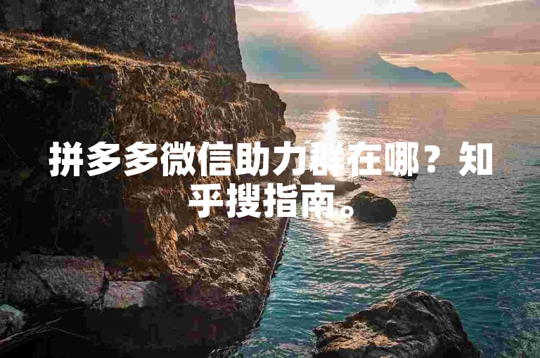 拼多多微信助力群在哪？知乎搜指南。