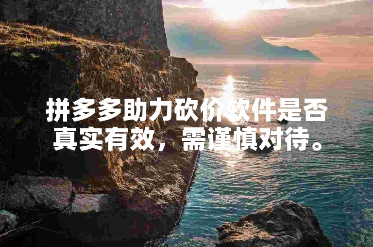 拼多多助力砍价软件是否真实有效，需谨慎对待。