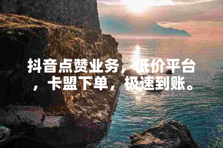 抖音点赞业务，低价平台，卡盟下单，极速到账。