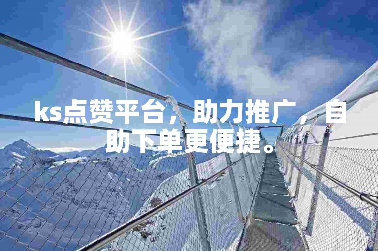 ks点赞平台，助力推广，自助下单更便捷。