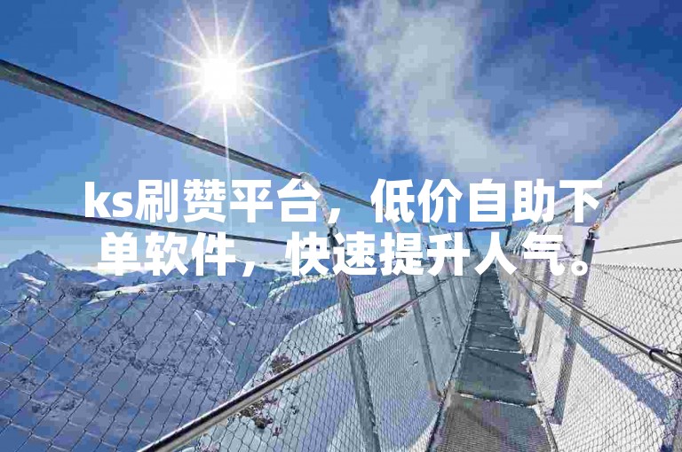 ks刷赞平台，低价自助下单软件，快速提升人气。