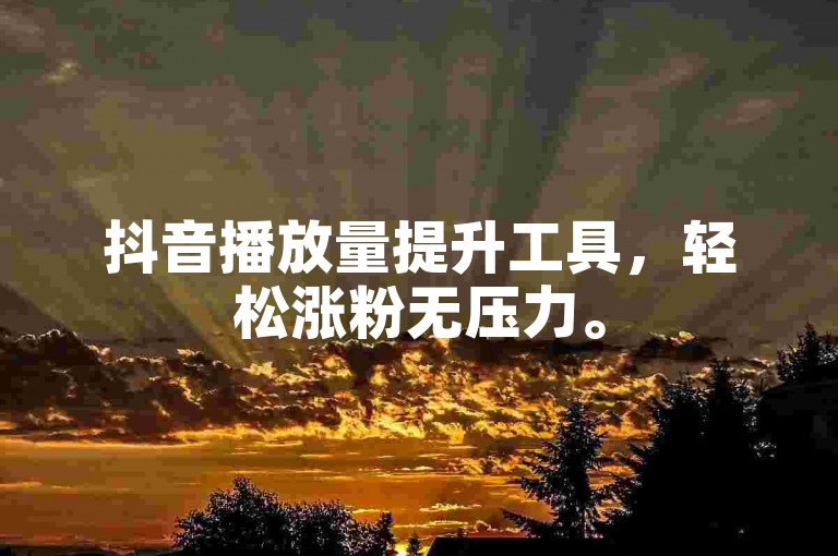 抖音播放量提升工具，轻松涨粉无压力。