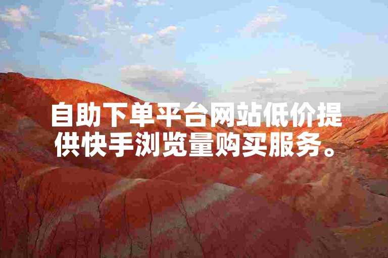 自助下单平台网站低价提供快手浏览量购买服务。