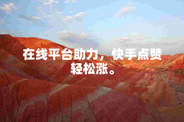 在线平台助力，快手点赞轻松涨。
