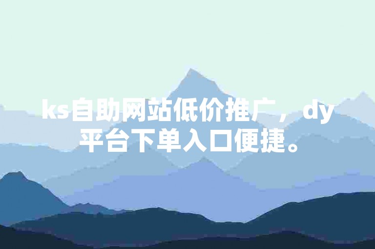 ks自助网站低价推广，dy平台下单入口便捷。