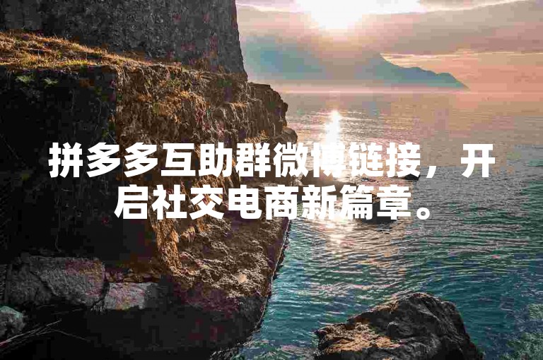 拼多多互助群微博链接，开启社交电商新篇章。