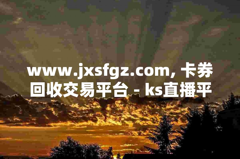www.jxsfgz.com, 卡券回收交易平台 - ks直播平台解析。