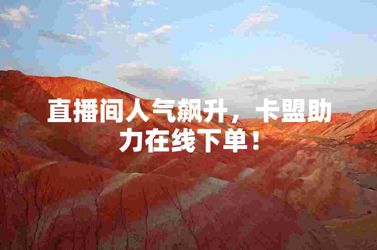 直播间人气飙升，卡盟助力在线下单！
