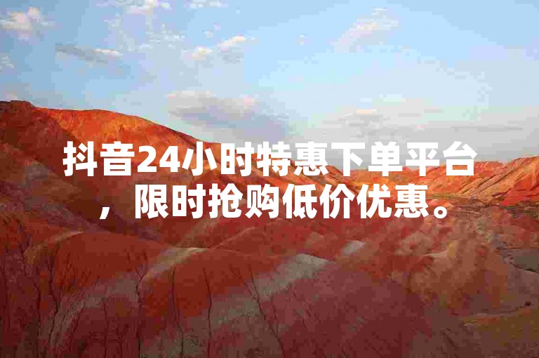 抖音24小时特惠下单平台，限时抢购低价优惠。