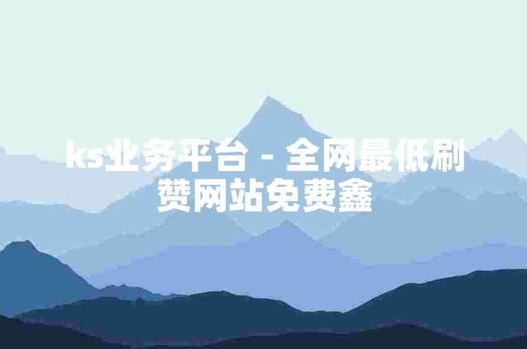 ks业务平台 - 全网最低刷赞网站免费鑫