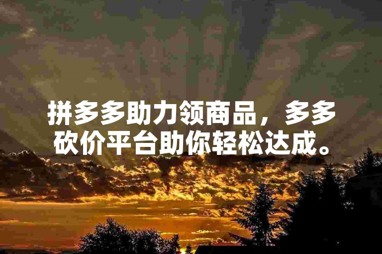 拼多多助力领商品，多多砍价平台助你轻松达成。