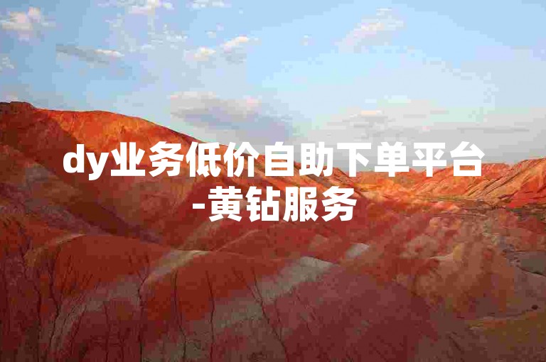 dy业务低价自助下单平台-黄钻服务