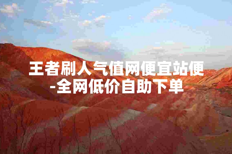 王者刷人气值网便宜站便-全网低价自助下单