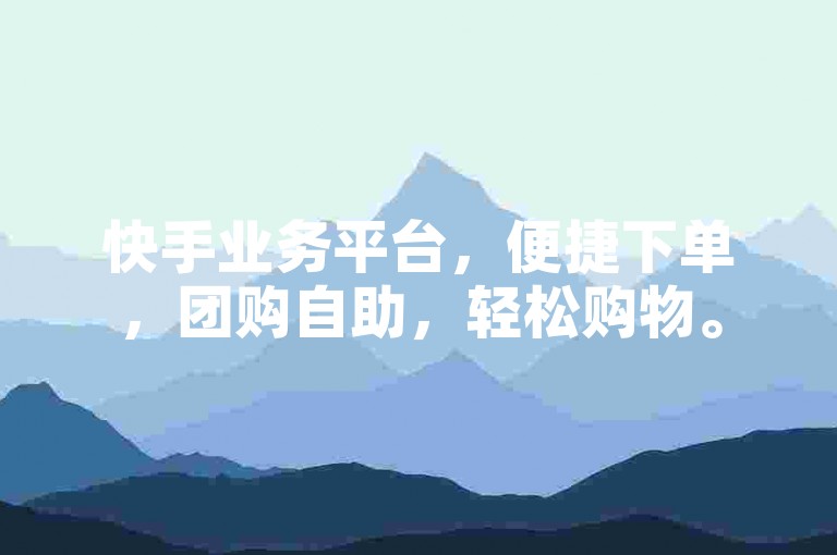 快手业务平台，便捷下单，团购自助，轻松购物。