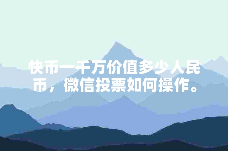 快币一千万价值多少人民币，微信投票如何操作。
