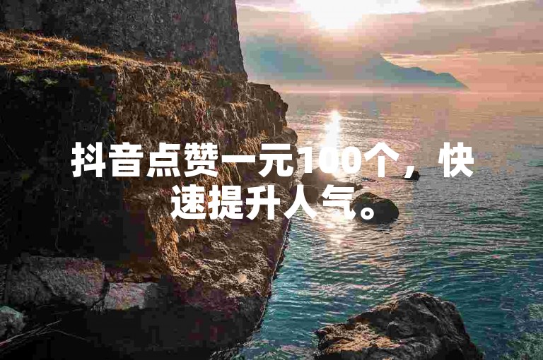 抖音点赞一元100个，快速提升人气。