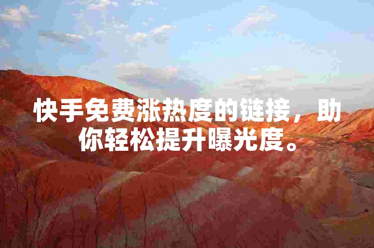 快手免费涨热度的链接，助你轻松提升曝光度。