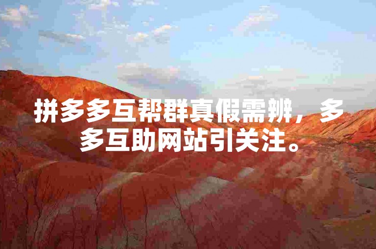 拼多多互帮群真假需辨，多多互助网站引关注。