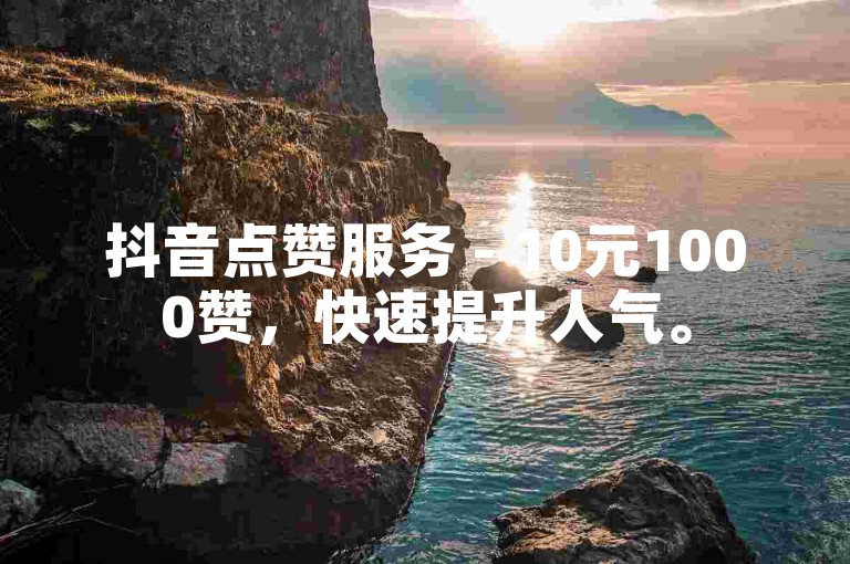 抖音点赞服务 - 10元1000赞，快速提升人气。