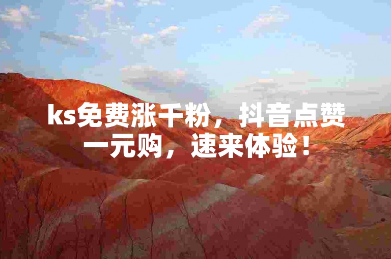ks免费涨千粉，抖音点赞一元购，速来体验！