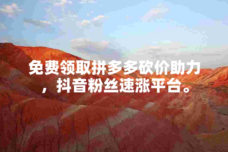 免费领取拼多多砍价助力，抖音粉丝速涨平台。